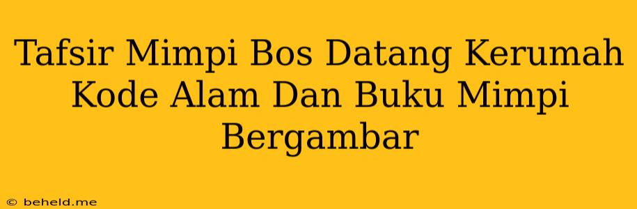 Tafsir Mimpi Bos Datang Kerumah Kode Alam Dan Buku Mimpi Bergambar