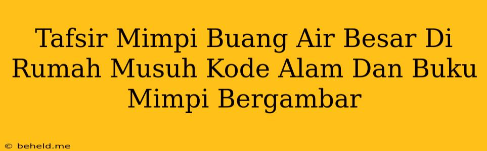 Tafsir Mimpi Buang Air Besar Di Rumah Musuh Kode Alam Dan Buku Mimpi Bergambar