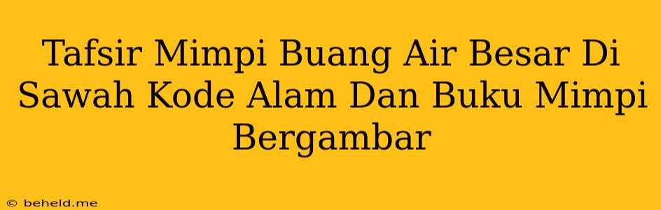 Tafsir Mimpi Buang Air Besar Di Sawah Kode Alam Dan Buku Mimpi Bergambar