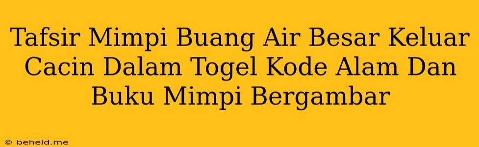 Tafsir Mimpi Buang Air Besar Keluar Cacin Dalam Togel Kode Alam Dan Buku Mimpi Bergambar