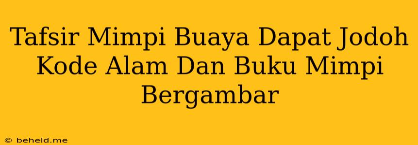 Tafsir Mimpi Buaya Dapat Jodoh Kode Alam Dan Buku Mimpi Bergambar