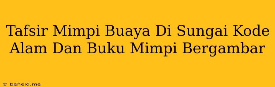 Tafsir Mimpi Buaya Di Sungai Kode Alam Dan Buku Mimpi Bergambar