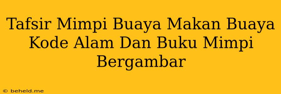 Tafsir Mimpi Buaya Makan Buaya Kode Alam Dan Buku Mimpi Bergambar