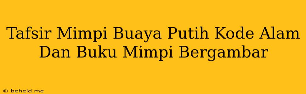 Tafsir Mimpi Buaya Putih Kode Alam Dan Buku Mimpi Bergambar