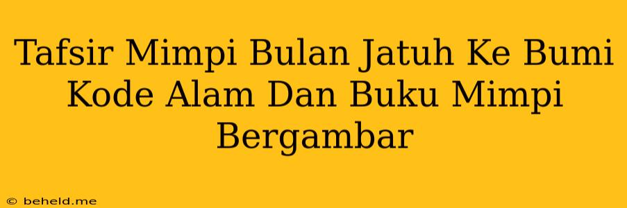 Tafsir Mimpi Bulan Jatuh Ke Bumi Kode Alam Dan Buku Mimpi Bergambar