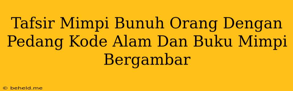 Tafsir Mimpi Bunuh Orang Dengan Pedang Kode Alam Dan Buku Mimpi Bergambar