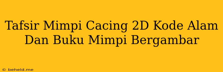 Tafsir Mimpi Cacing 2D Kode Alam Dan Buku Mimpi Bergambar