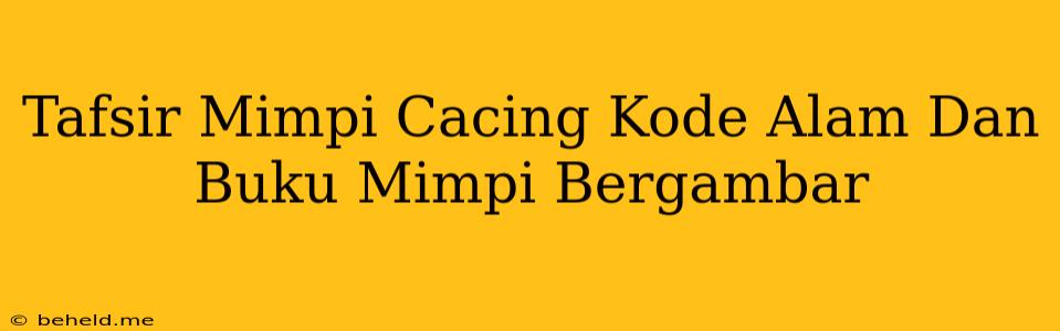 Tafsir Mimpi Cacing Kode Alam Dan Buku Mimpi Bergambar