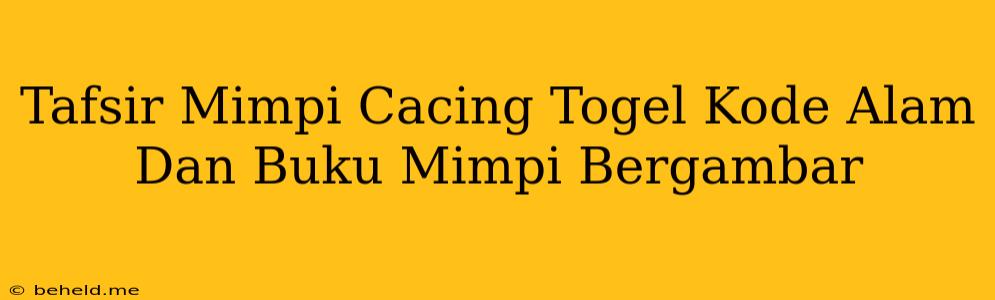 Tafsir Mimpi Cacing Togel Kode Alam Dan Buku Mimpi Bergambar