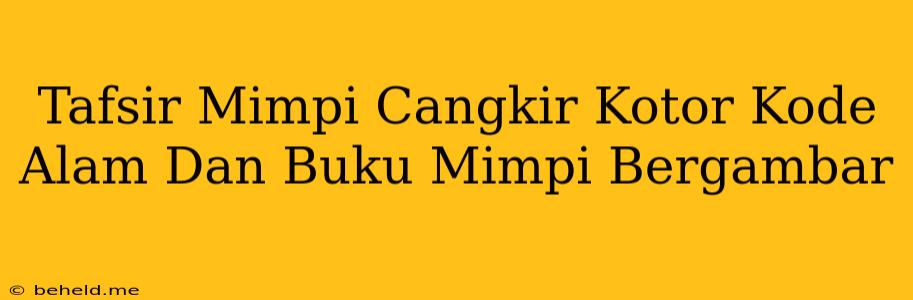 Tafsir Mimpi Cangkir Kotor Kode Alam Dan Buku Mimpi Bergambar