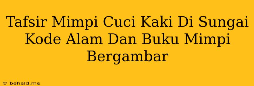 Tafsir Mimpi Cuci Kaki Di Sungai Kode Alam Dan Buku Mimpi Bergambar