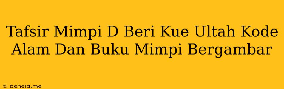 Tafsir Mimpi D Beri Kue Ultah Kode Alam Dan Buku Mimpi Bergambar