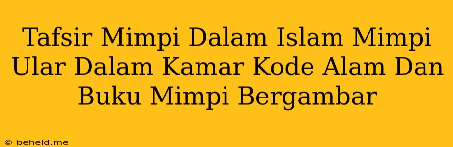 Tafsir Mimpi Dalam Islam Mimpi Ular Dalam Kamar Kode Alam Dan Buku Mimpi Bergambar