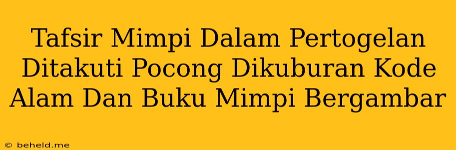 Tafsir Mimpi Dalam Pertogelan Ditakuti Pocong Dikuburan Kode Alam Dan Buku Mimpi Bergambar