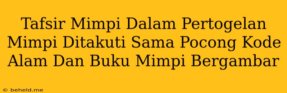 Tafsir Mimpi Dalam Pertogelan Mimpi Ditakuti Sama Pocong Kode Alam Dan Buku Mimpi Bergambar