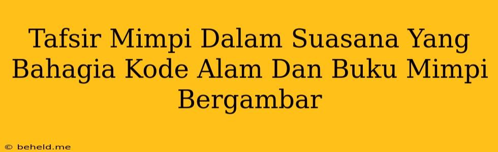 Tafsir Mimpi Dalam Suasana Yang Bahagia Kode Alam Dan Buku Mimpi Bergambar