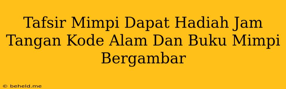 Tafsir Mimpi Dapat Hadiah Jam Tangan Kode Alam Dan Buku Mimpi Bergambar