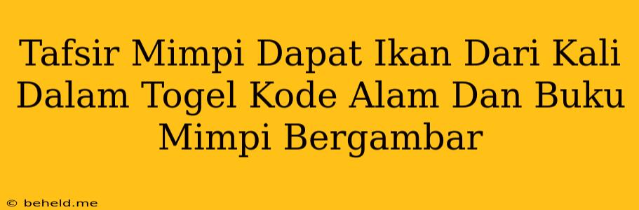 Tafsir Mimpi Dapat Ikan Dari Kali Dalam Togel Kode Alam Dan Buku Mimpi Bergambar