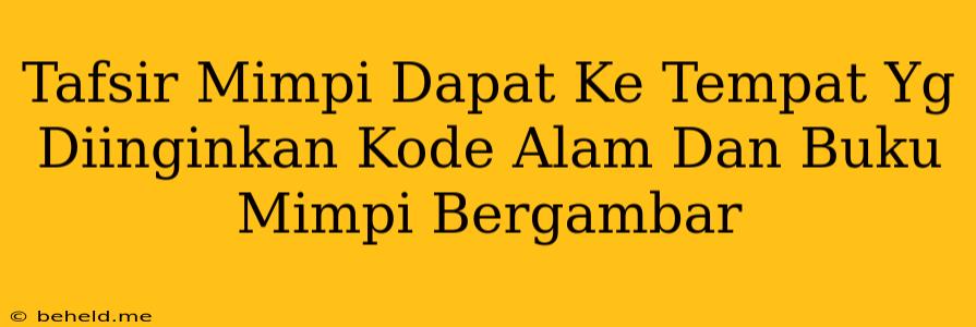 Tafsir Mimpi Dapat Ke Tempat Yg Diinginkan Kode Alam Dan Buku Mimpi Bergambar