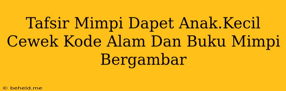 Tafsir Mimpi Dapet Anak.Kecil Cewek Kode Alam Dan Buku Mimpi Bergambar