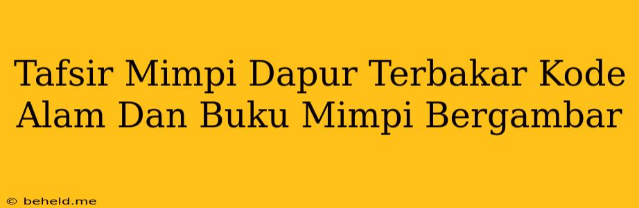 Tafsir Mimpi Dapur Terbakar Kode Alam Dan Buku Mimpi Bergambar