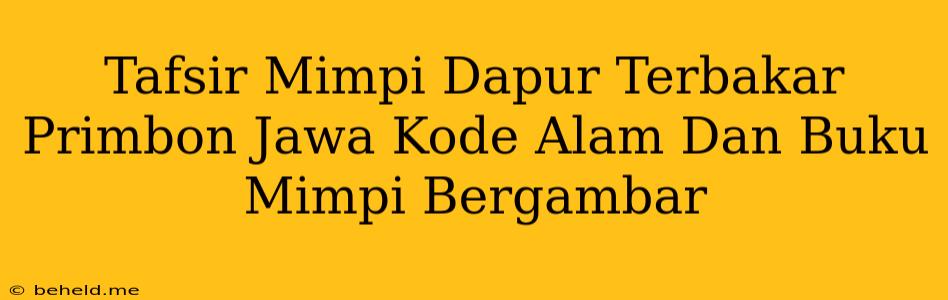 Tafsir Mimpi Dapur Terbakar Primbon Jawa Kode Alam Dan Buku Mimpi Bergambar