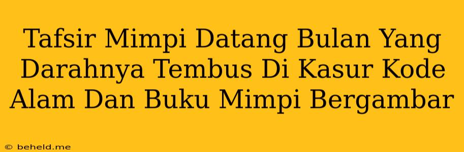 Tafsir Mimpi Datang Bulan Yang Darahnya Tembus Di Kasur Kode Alam Dan Buku Mimpi Bergambar