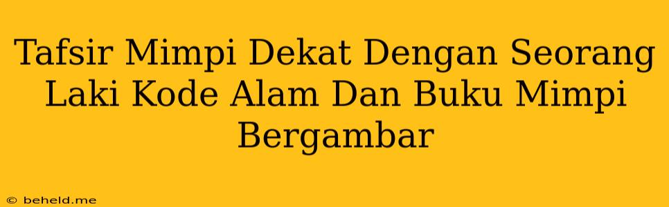 Tafsir Mimpi Dekat Dengan Seorang Laki Kode Alam Dan Buku Mimpi Bergambar