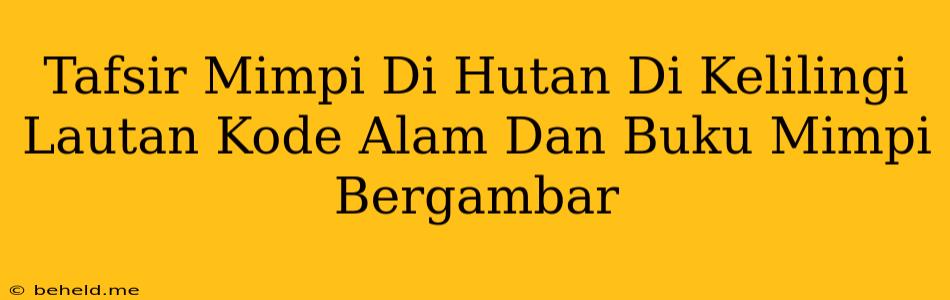 Tafsir Mimpi Di Hutan Di Kelilingi Lautan Kode Alam Dan Buku Mimpi Bergambar