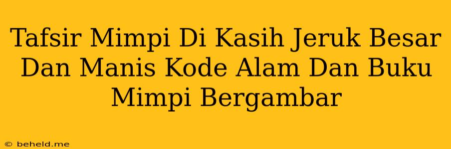 Tafsir Mimpi Di Kasih Jeruk Besar Dan Manis Kode Alam Dan Buku Mimpi Bergambar