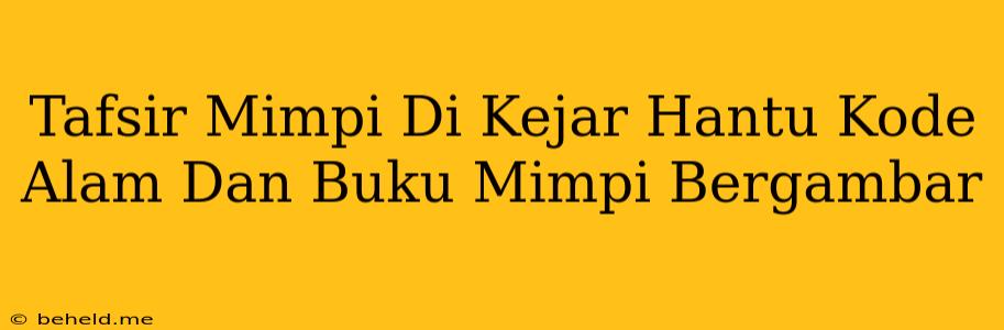 Tafsir Mimpi Di Kejar Hantu Kode Alam Dan Buku Mimpi Bergambar