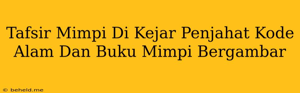 Tafsir Mimpi Di Kejar Penjahat Kode Alam Dan Buku Mimpi Bergambar