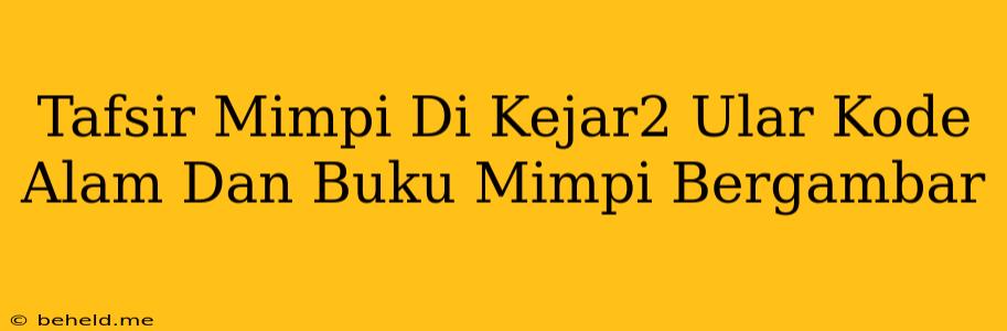 Tafsir Mimpi Di Kejar2 Ular Kode Alam Dan Buku Mimpi Bergambar