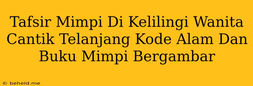 Tafsir Mimpi Di Kelilingi Wanita Cantik Telanjang Kode Alam Dan Buku Mimpi Bergambar