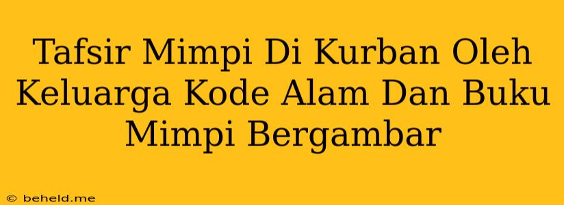 Tafsir Mimpi Di Kurban Oleh Keluarga Kode Alam Dan Buku Mimpi Bergambar