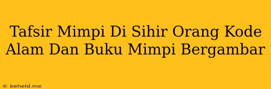 Tafsir Mimpi Di Sihir Orang Kode Alam Dan Buku Mimpi Bergambar