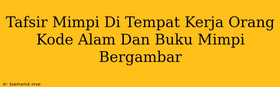 Tafsir Mimpi Di Tempat Kerja Orang Kode Alam Dan Buku Mimpi Bergambar