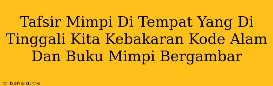 Tafsir Mimpi Di Tempat Yang Di Tinggali Kita Kebakaran Kode Alam Dan Buku Mimpi Bergambar