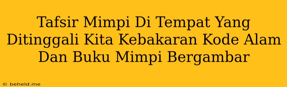 Tafsir Mimpi Di Tempat Yang Ditinggali Kita Kebakaran Kode Alam Dan Buku Mimpi Bergambar