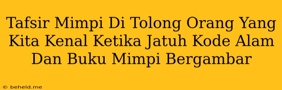 Tafsir Mimpi Di Tolong Orang Yang Kita Kenal Ketika Jatuh Kode Alam Dan Buku Mimpi Bergambar