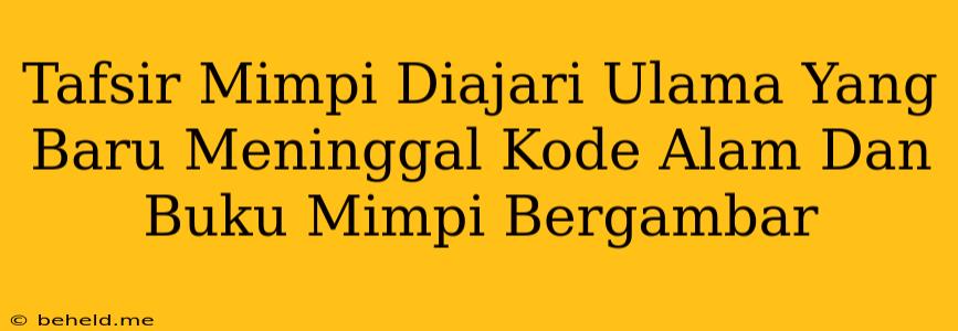 Tafsir Mimpi Diajari Ulama Yang Baru Meninggal Kode Alam Dan Buku Mimpi Bergambar