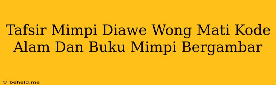 Tafsir Mimpi Diawe Wong Mati Kode Alam Dan Buku Mimpi Bergambar