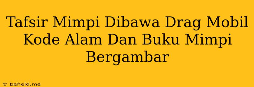 Tafsir Mimpi Dibawa Drag Mobil Kode Alam Dan Buku Mimpi Bergambar