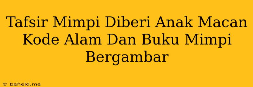 Tafsir Mimpi Diberi Anak Macan Kode Alam Dan Buku Mimpi Bergambar