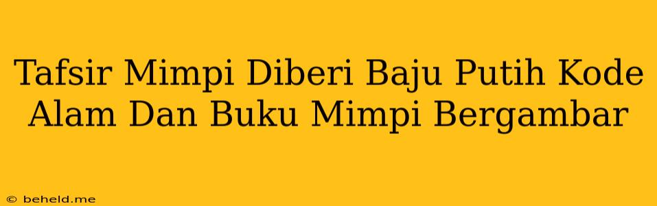 Tafsir Mimpi Diberi Baju Putih Kode Alam Dan Buku Mimpi Bergambar