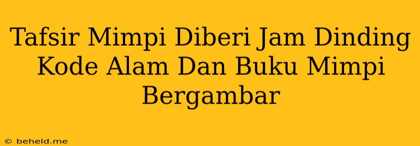 Tafsir Mimpi Diberi Jam Dinding Kode Alam Dan Buku Mimpi Bergambar