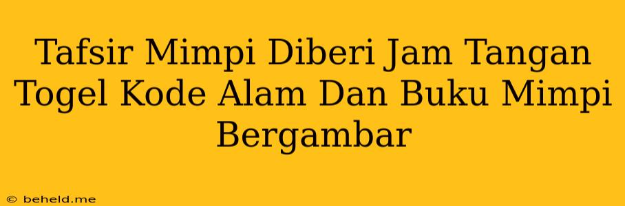 Tafsir Mimpi Diberi Jam Tangan Togel Kode Alam Dan Buku Mimpi Bergambar