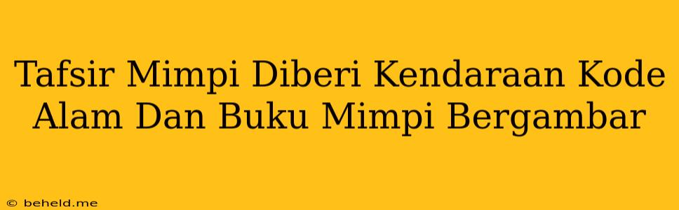 Tafsir Mimpi Diberi Kendaraan Kode Alam Dan Buku Mimpi Bergambar