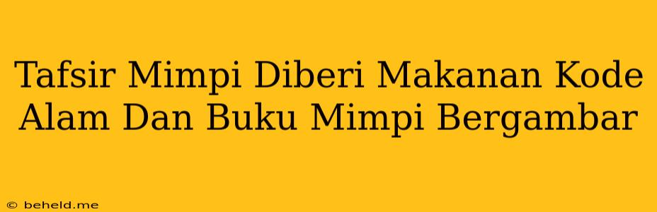 Tafsir Mimpi Diberi Makanan Kode Alam Dan Buku Mimpi Bergambar