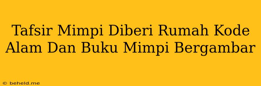 Tafsir Mimpi Diberi Rumah Kode Alam Dan Buku Mimpi Bergambar